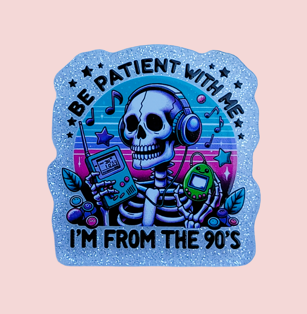 Be Patient With Me I'm From The 90's