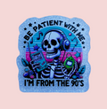 Be Patient With Me I'm From The 90's