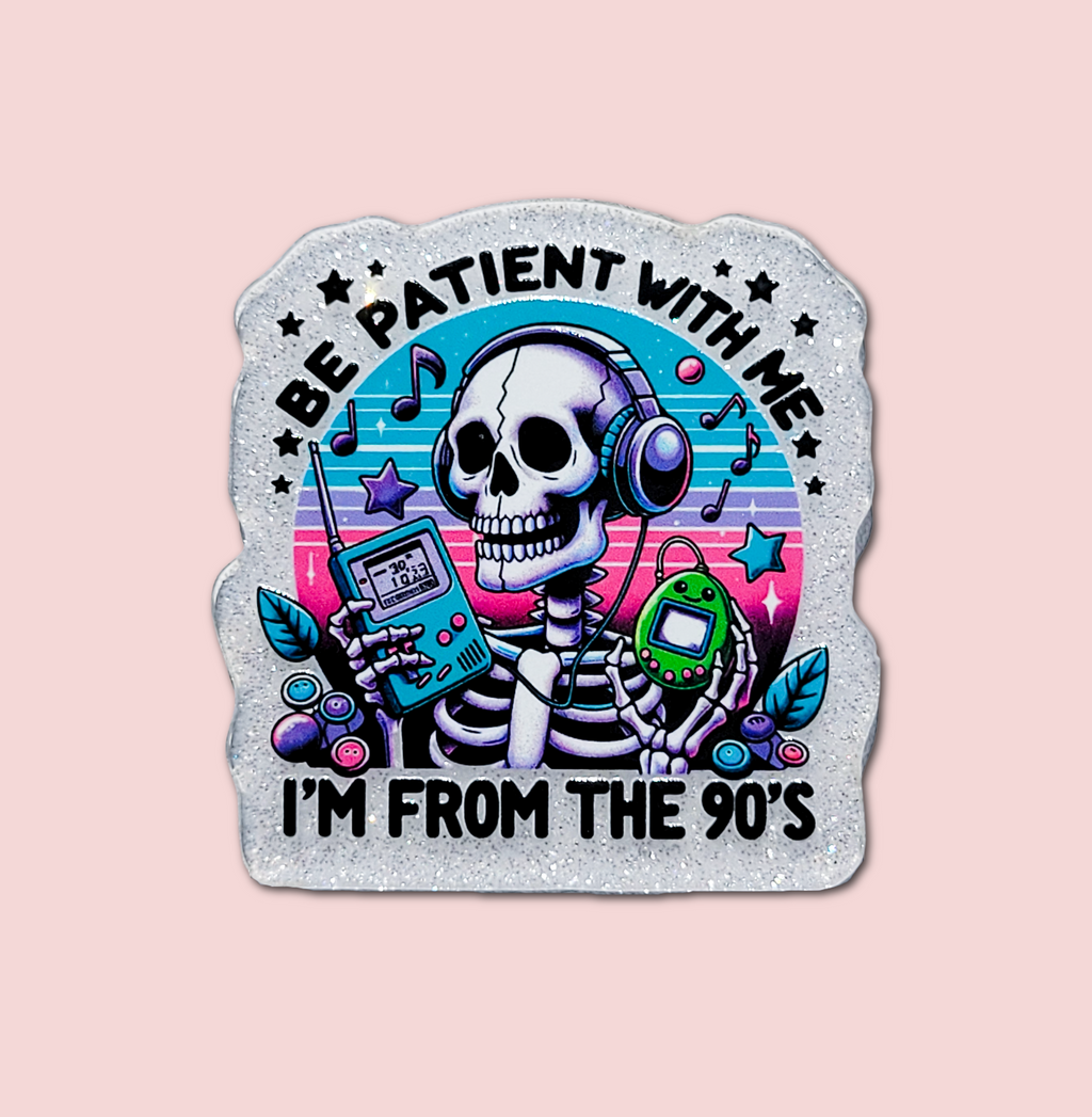 Be Patient With Me I'm From The 90's
