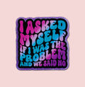 I Asked Myself If I Was The Problem And We Said No