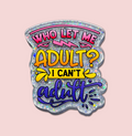 Who Let Me Adult I Can't Adult