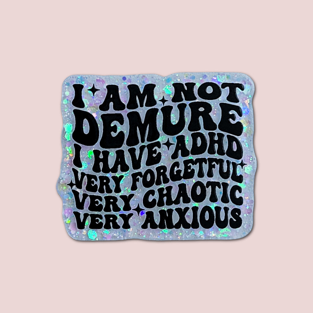 I'm Not Demure I Have ADHD Very Forgetful Very Chaotic Very Anxious