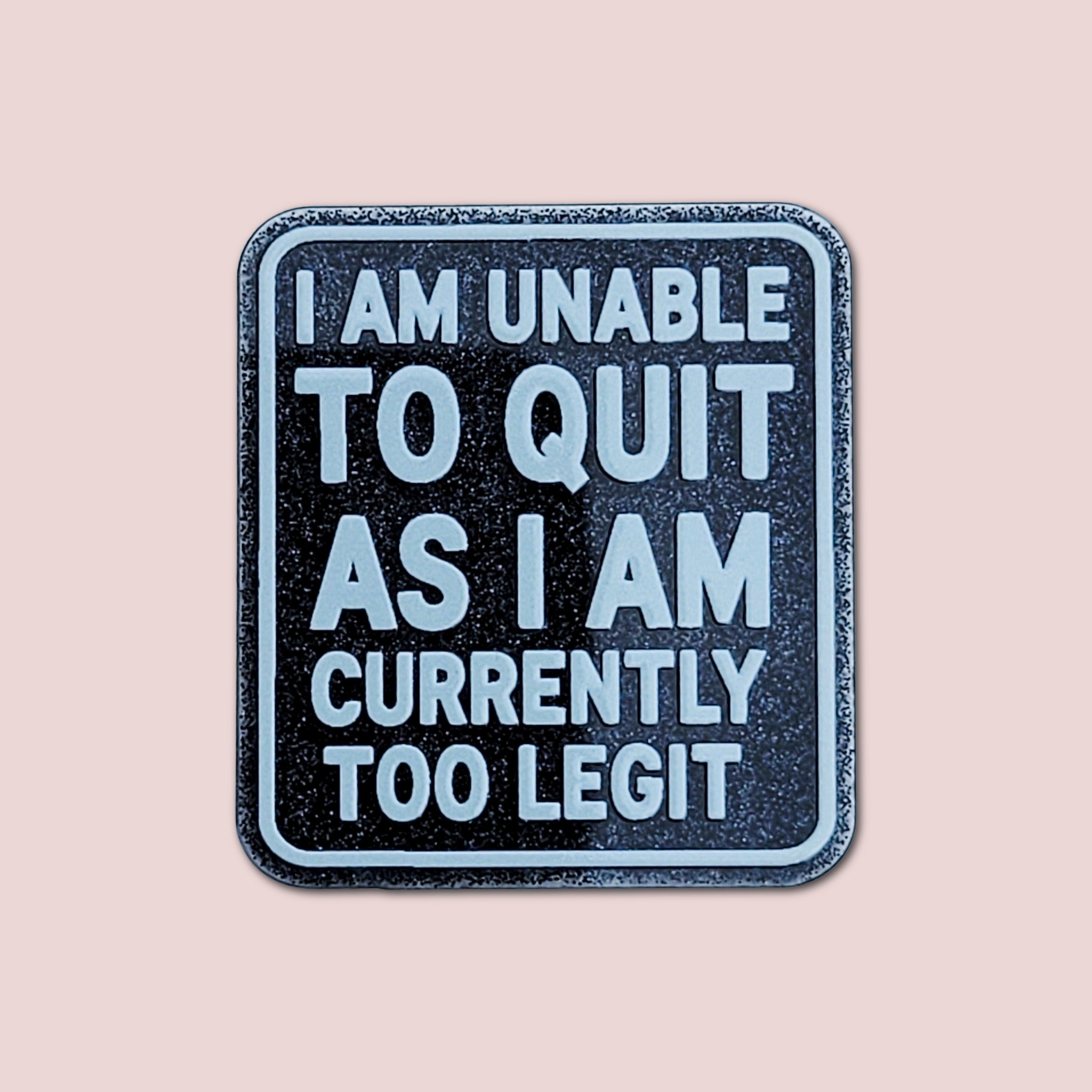 I Am Unable To Quit As I Am Currently Too Legit