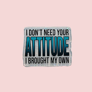 I Don't Need Your Attitude I Brought My Own (Teal)