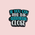 If You Can Read This You're Too Close